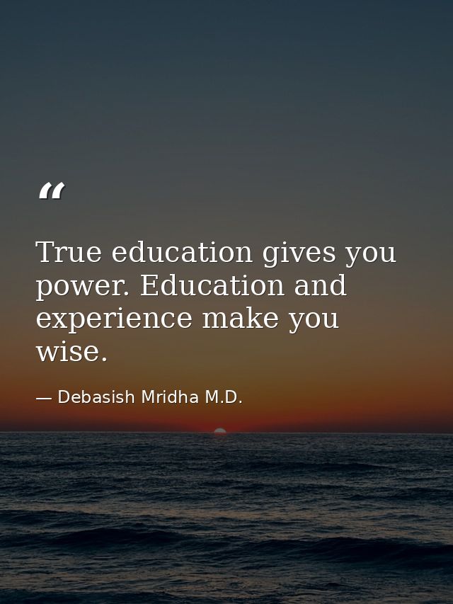 True education gives you power. Education and experience make you wise. — Debasish Mridha M.D.