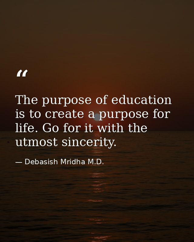 The purpose of education is to create a purpose for life. Go for it with the utmost sincerity. — Debasish Mridha M.D.