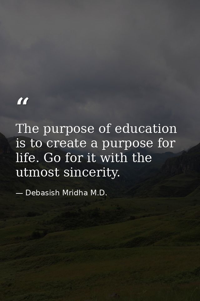 The purpose of education is to create a purpose for life. Go for it with the utmost sincerity. — Debasish Mridha M.D.