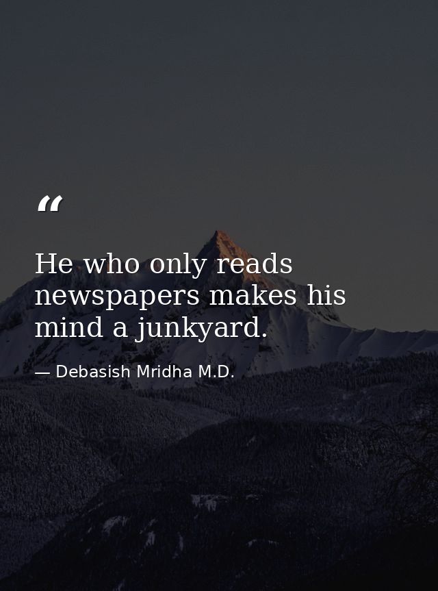 He who only reads newspapers makes his mind a junkyard. — Debasish Mridha M.D.