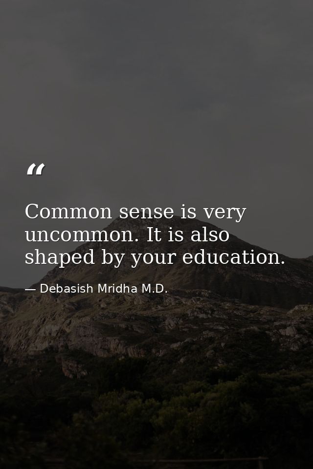 Common sense is very uncommon. It is also shaped by your education. — Debasish Mridha M.D.