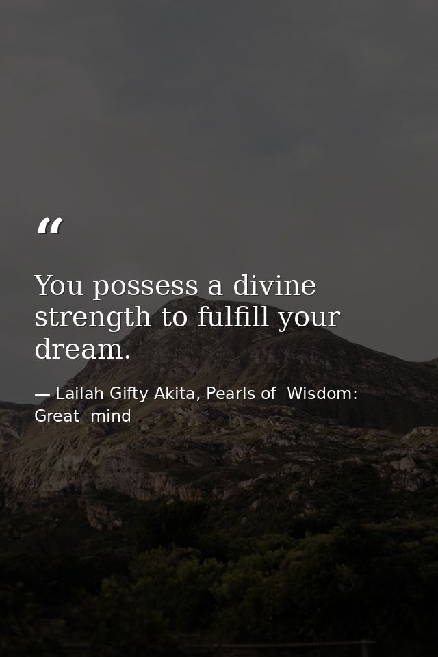 You possess a divine strength to fulfill your dream. — Lailah Gifty Akita, Pearls of  Wisdom: Great  mind