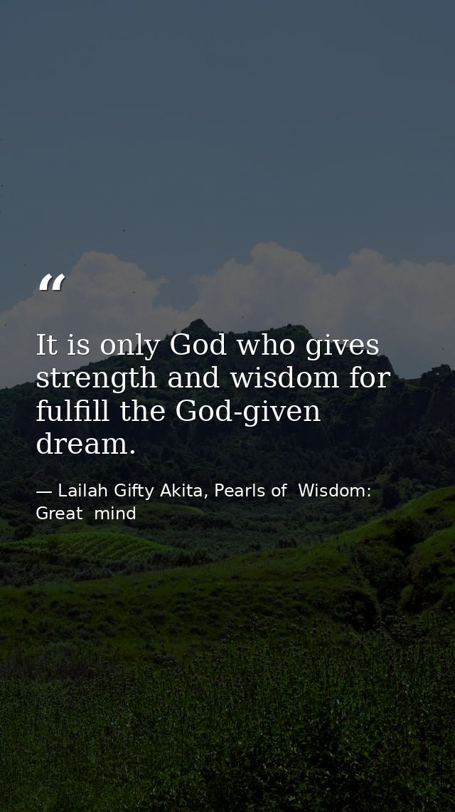 It is only God who gives strength and wisdom for fulfill the God-given dream. — Lailah Gifty Akita, Pearls of  Wisdom: Great  mind