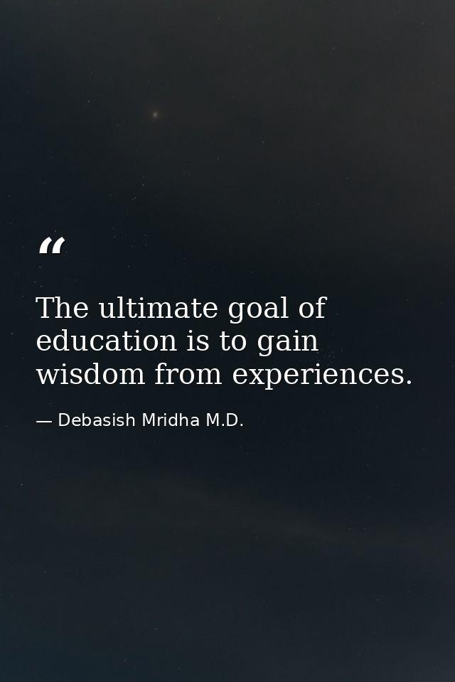 The ultimate goal of education is to gain wisdom from experiences. — Debasish Mridha M.D.