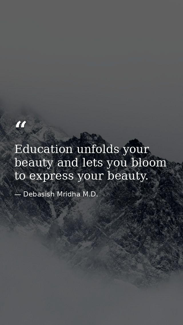 Education unfolds your beauty and lets you bloom to express your beauty. — Debasish Mridha M.D.