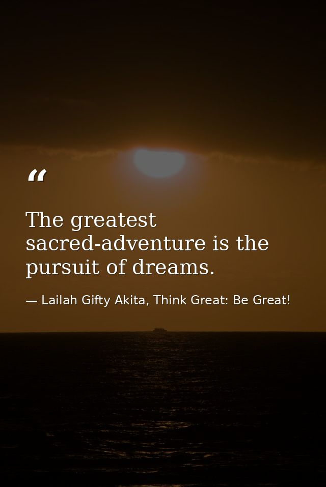 The greatest sacred-adventure is the pursuit of dreams. — Lailah Gifty Akita, Think Great: Be Great!
