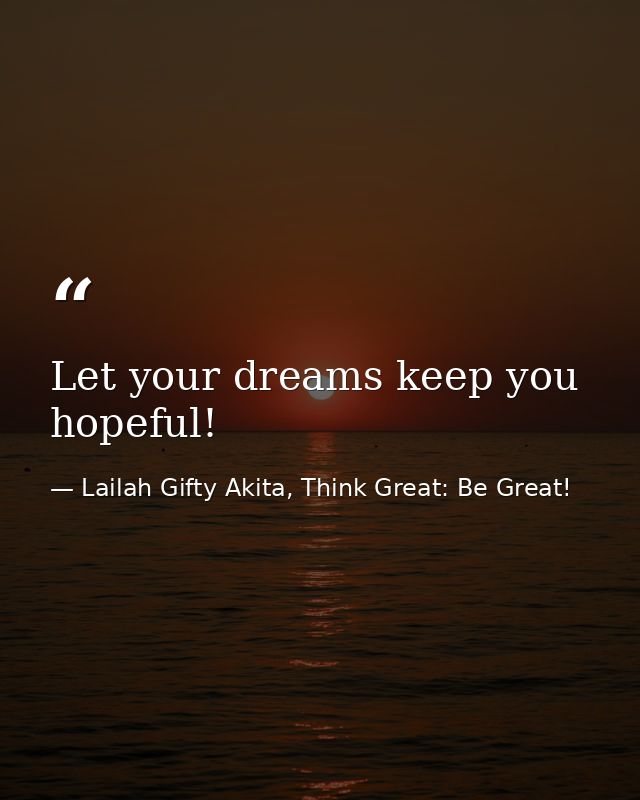 Let your dreams keep you hopeful! — Lailah Gifty Akita, Think Great: Be Great!