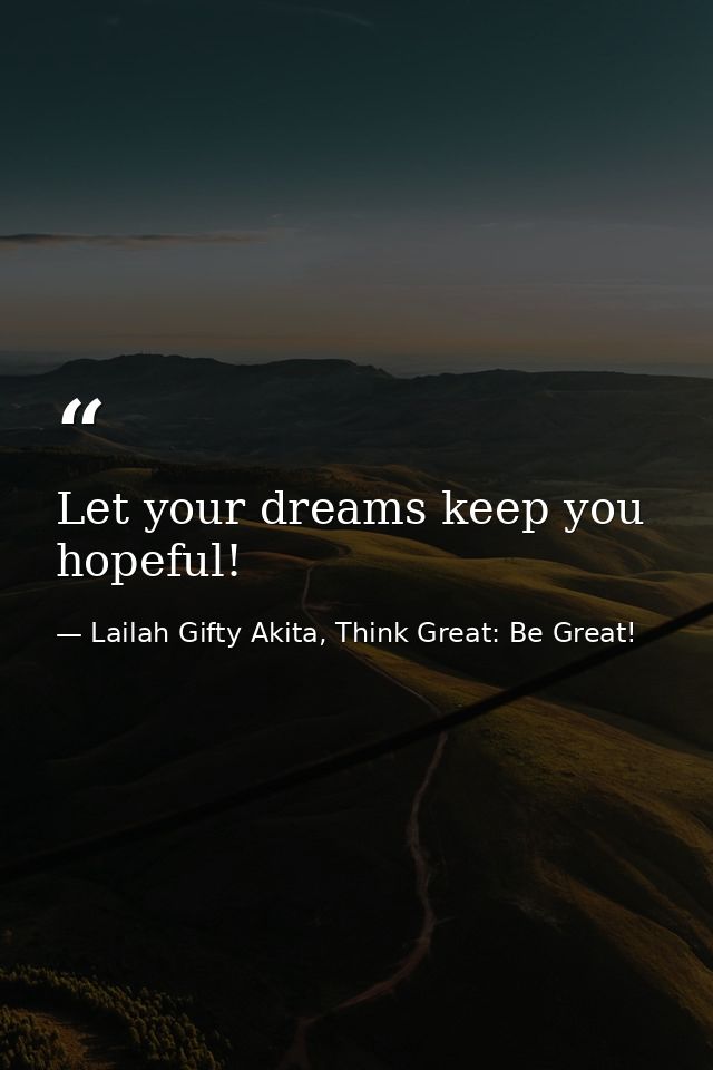 Let your dreams keep you hopeful! — Lailah Gifty Akita, Think Great: Be Great!