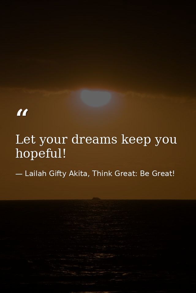 Let your dreams keep you hopeful! — Lailah Gifty Akita, Think Great: Be Great!