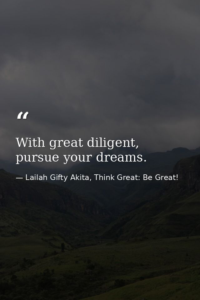 With great diligent, pursue your dreams. — Lailah Gifty Akita, Think Great: Be Great!