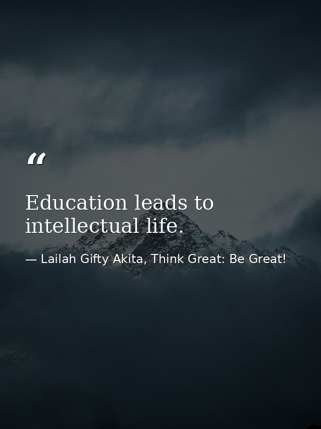 Education leads to intellectual life. — Lailah Gifty Akita, Think Great: Be Great!