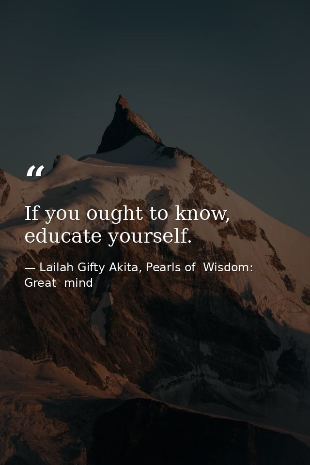 If you ought to know, educate yourself. — Lailah Gifty Akita, Pearls of  Wisdom: Great  mind