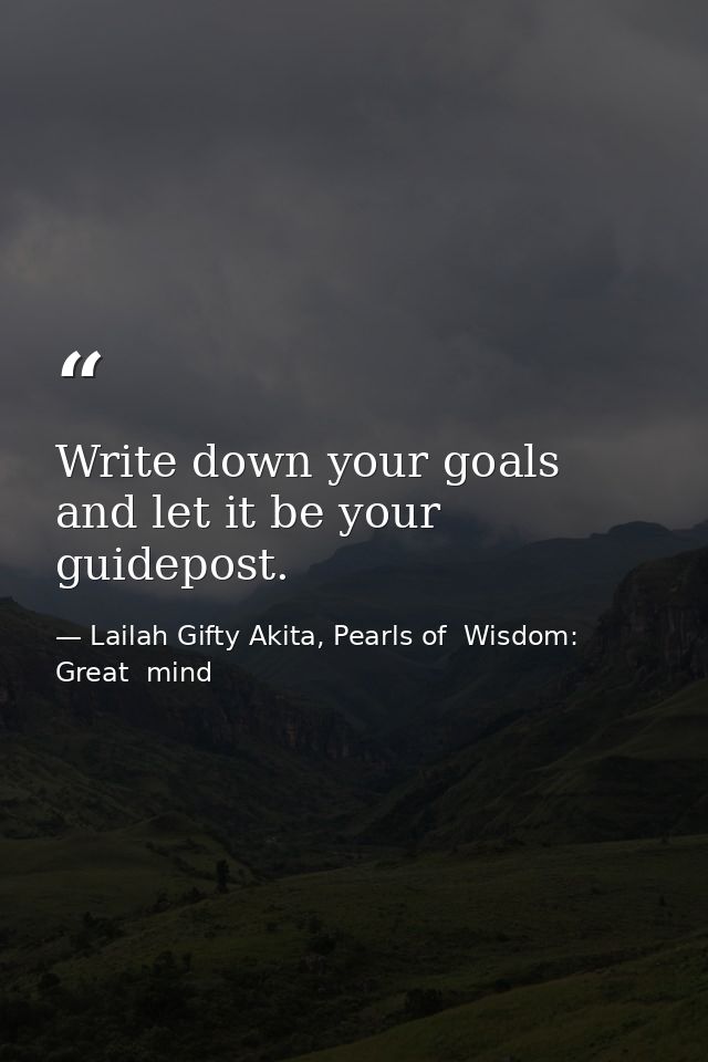 Write down your goals and let it be your guidepost. — Lailah Gifty Akita, Pearls of  Wisdom: Great  mind