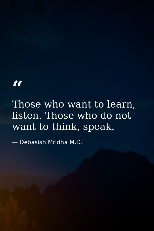 Those who want to learn, listen. Those who do not want to think, speak. — Debasish Mridha M.D.