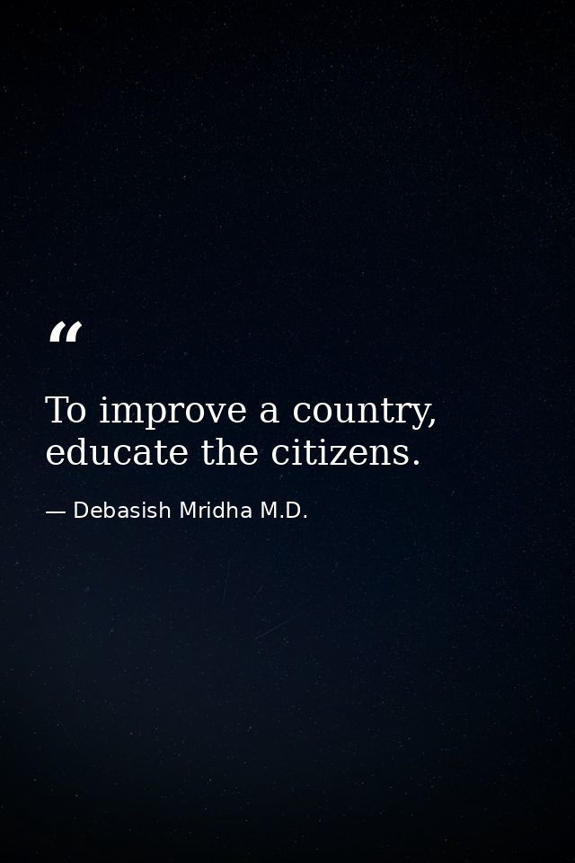 To improve a country, educate the citizens. — Debasish Mridha M.D.