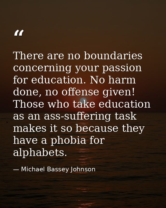 There are no boundaries concerning your passion for education. No harm done, no offense given! Those who take education  — Michael Bassey Johnson