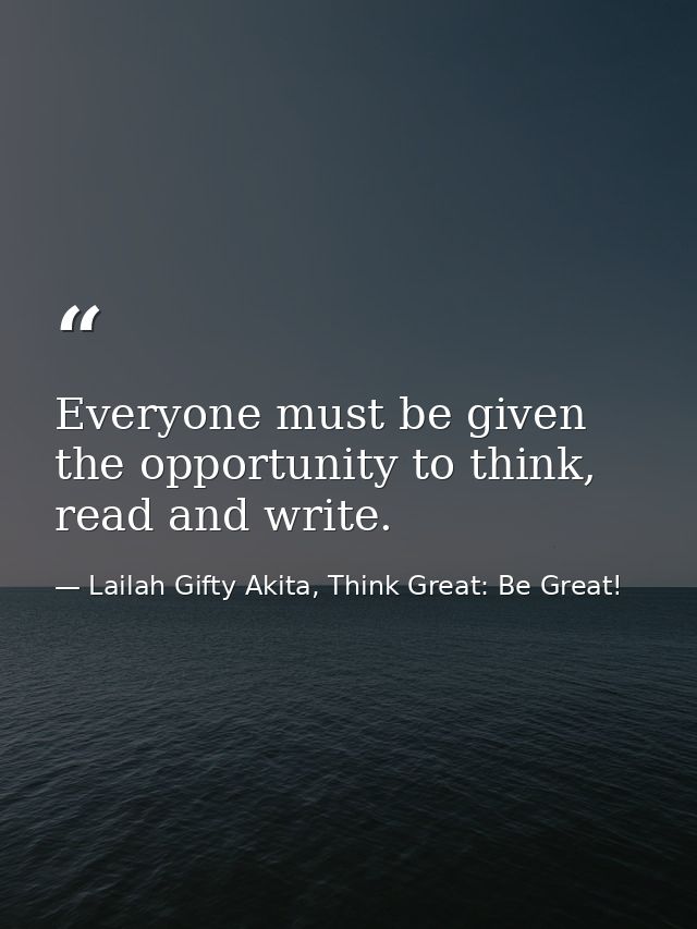 Everyone must be given the opportunity to think, read and write. — Lailah Gifty Akita, Think Great: Be Great!