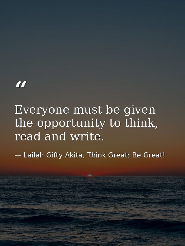 Everyone must be given the opportunity to think, read and write. — Lailah Gifty Akita, Think Great: Be Great!