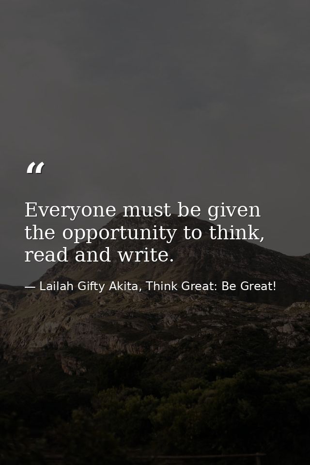 Everyone must be given the opportunity to think, read and write. — Lailah Gifty Akita, Think Great: Be Great!