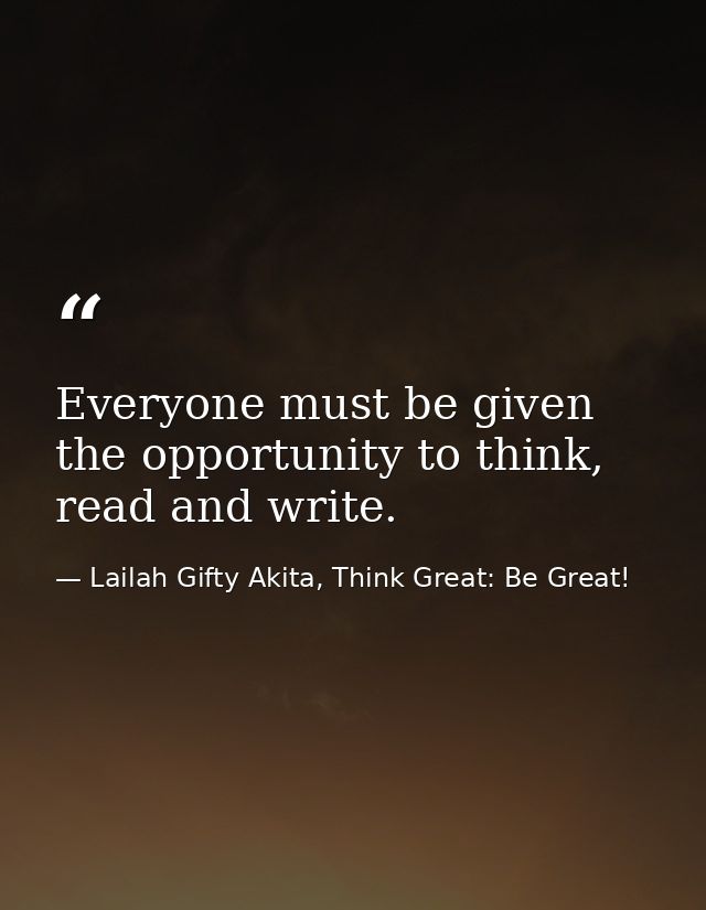 Everyone must be given the opportunity to think, read and write. — Lailah Gifty Akita, Think Great: Be Great!