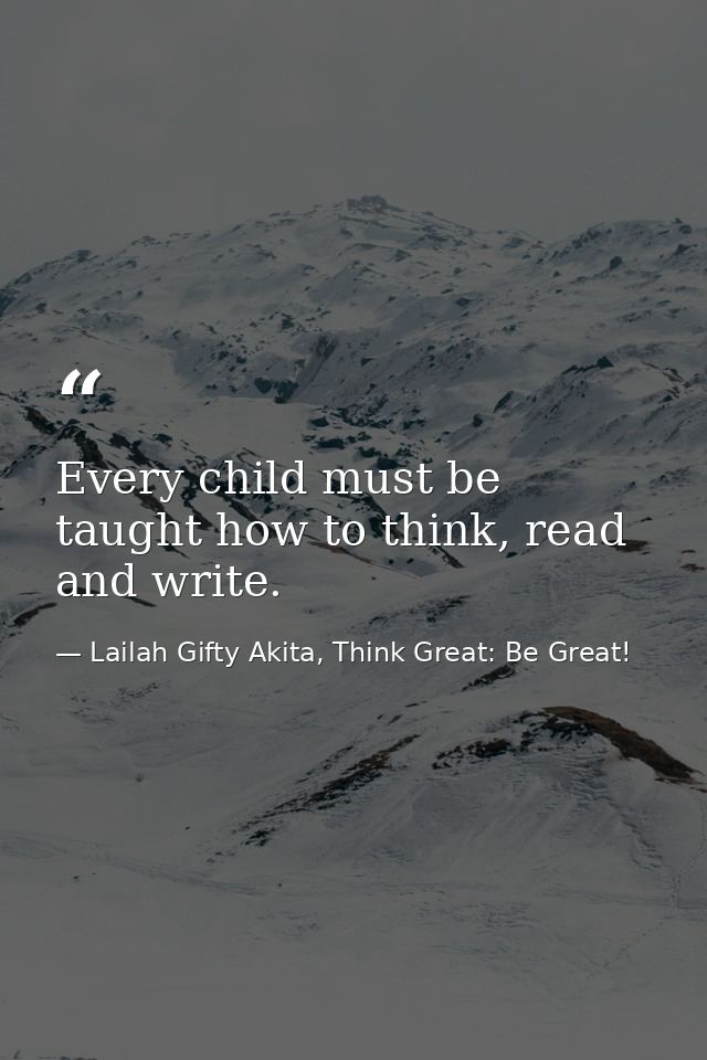 Every child must be taught how to think, read and write. — Lailah Gifty Akita, Think Great: Be Great!