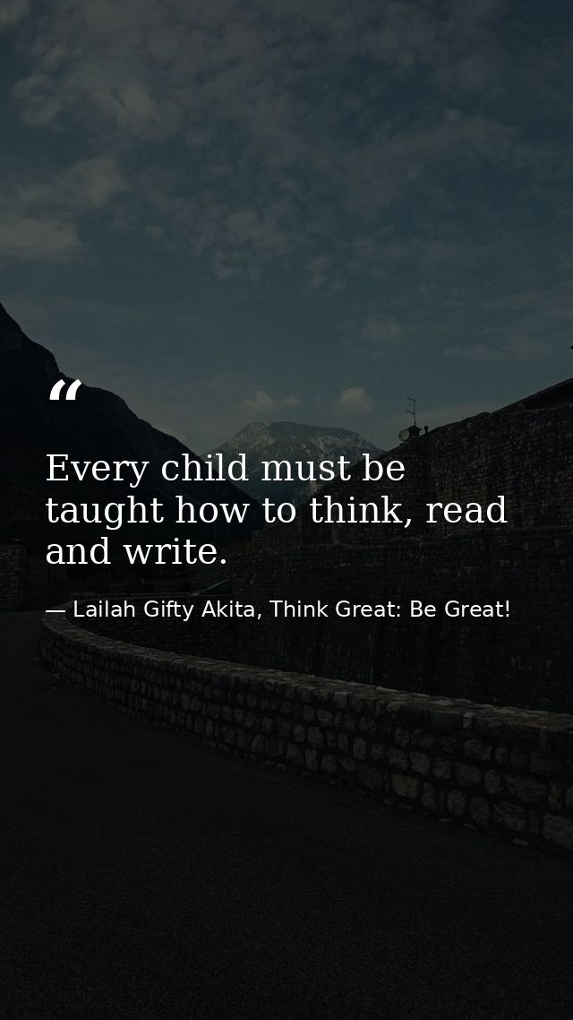 Every child must be taught how to think, read and write. — Lailah Gifty Akita, Think Great: Be Great!