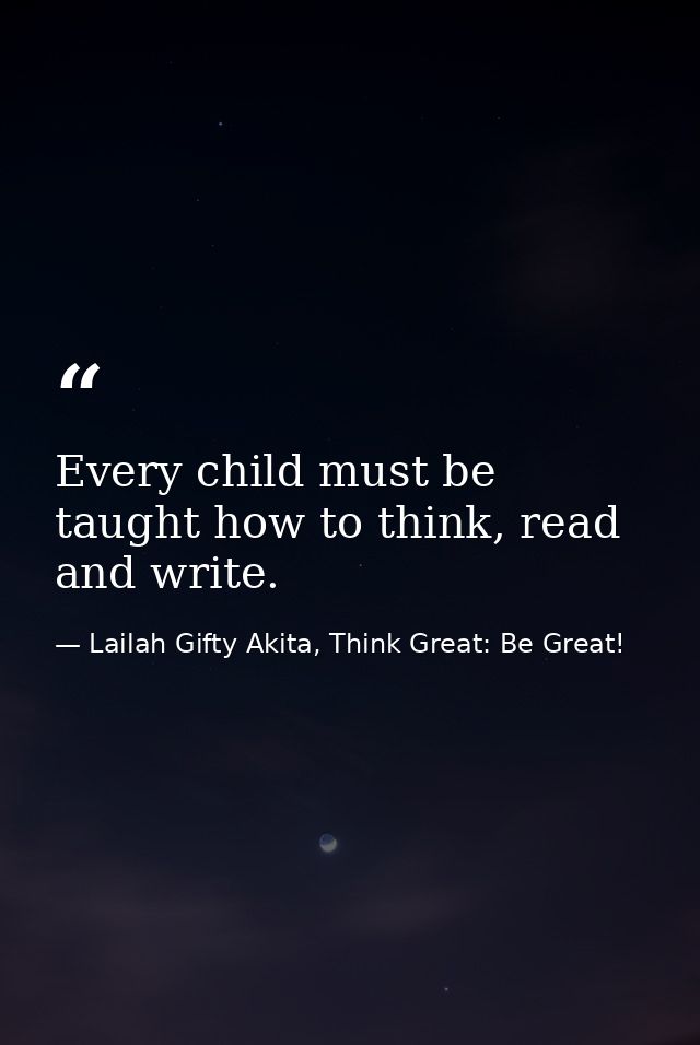 Every child must be taught how to think, read and write. — Lailah Gifty Akita, Think Great: Be Great!