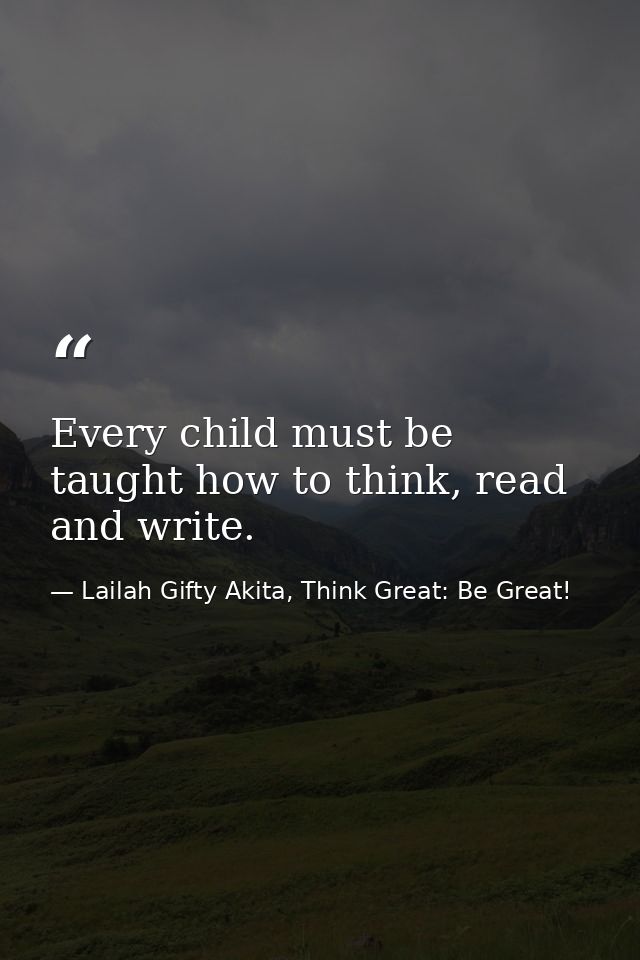 Every child must be taught how to think, read and write. — Lailah Gifty Akita, Think Great: Be Great!