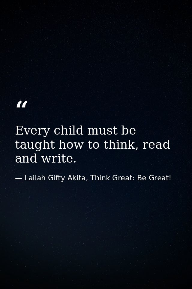 Every child must be taught how to think, read and write. — Lailah Gifty Akita, Think Great: Be Great!
