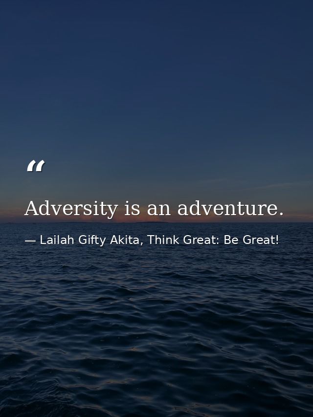 Adversity is an adventure. — Lailah Gifty Akita, Think Great: Be Great!