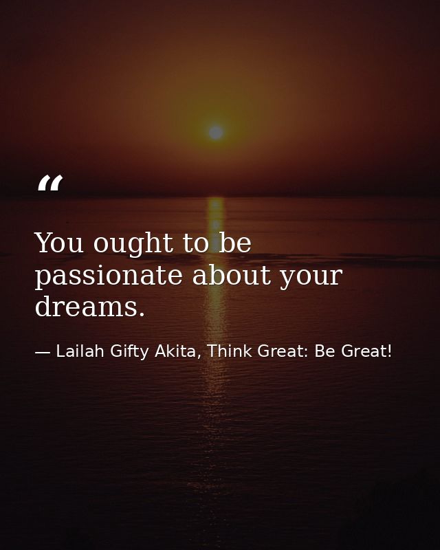 You ought to be passionate about your dreams. — Lailah Gifty Akita, Think Great: Be Great!