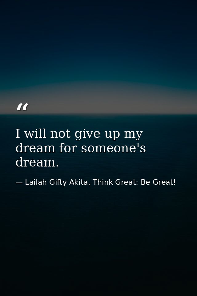 I will not give up my dream for someone's dream. — Lailah Gifty Akita, Think Great: Be Great!