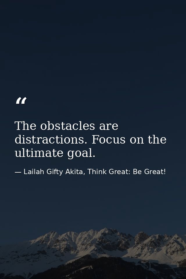 The obstacles are distractions. Focus on the ultimate goal. — Lailah Gifty Akita, Think Great: Be Great!