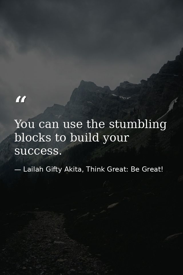 You can use the stumbling blocks to build your success. — Lailah Gifty Akita, Think Great: Be Great!