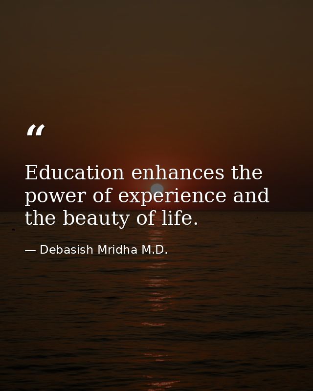 Education enhances the power of experience and the beauty of life. — Debasish Mridha M.D.
