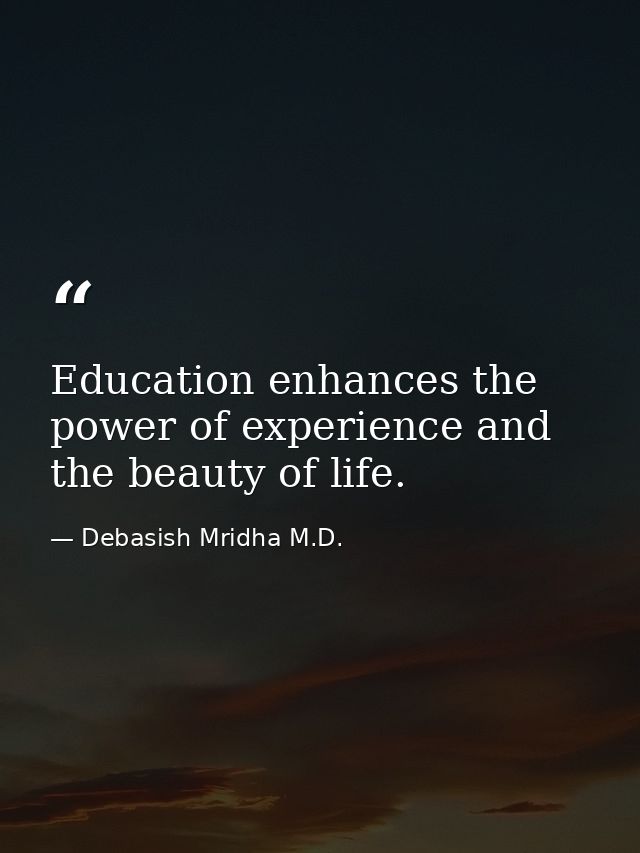 Education enhances the power of experience and the beauty of life. — Debasish Mridha M.D.