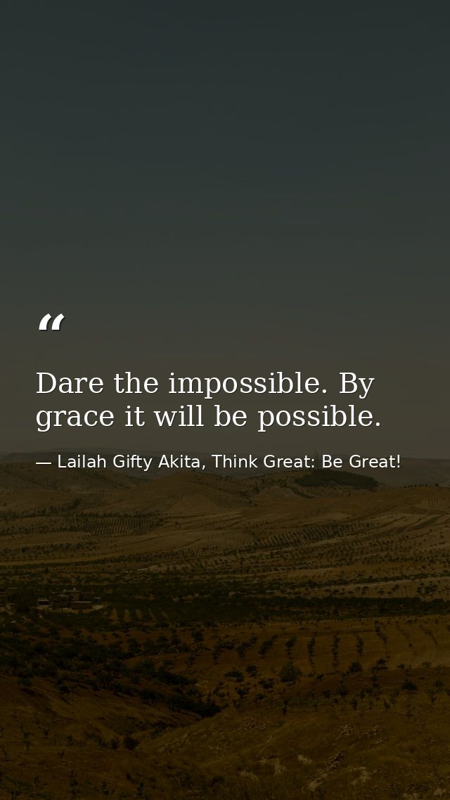 Dare the impossible. By grace it will be possible. — Lailah Gifty Akita, Think Great: Be Great!