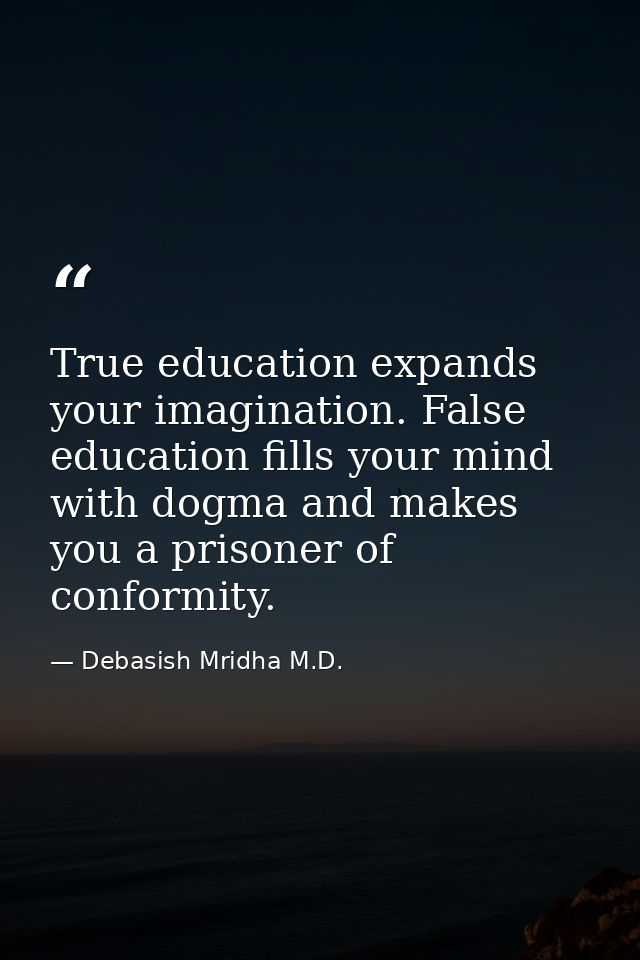 True education expands your imagination. False education fills your mind with dogma and makes you a prisoner of conformi — Debasish Mridha M.D.