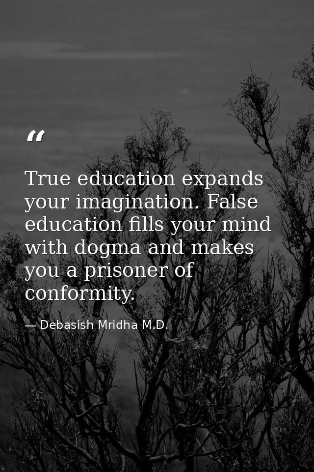 True education expands your imagination. False education fills your mind with dogma and makes you a prisoner of conformi — Debasish Mridha M.D.