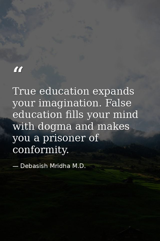 True education expands your imagination. False education fills your mind with dogma and makes you a prisoner of conformi — Debasish Mridha M.D.