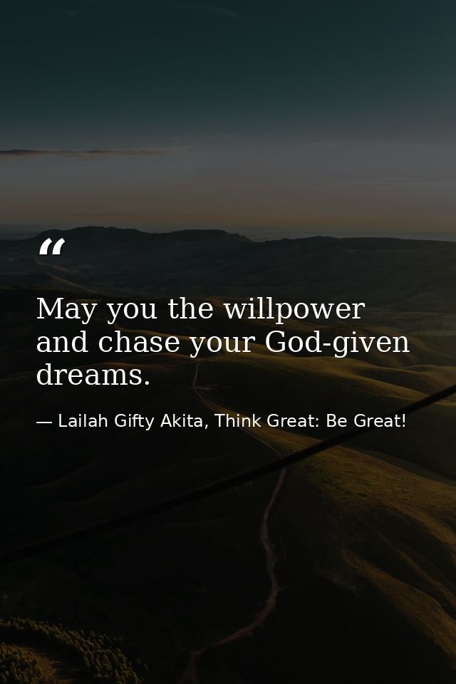 May you the willpower and chase your God-given dreams. — Lailah Gifty Akita, Think Great: Be Great!