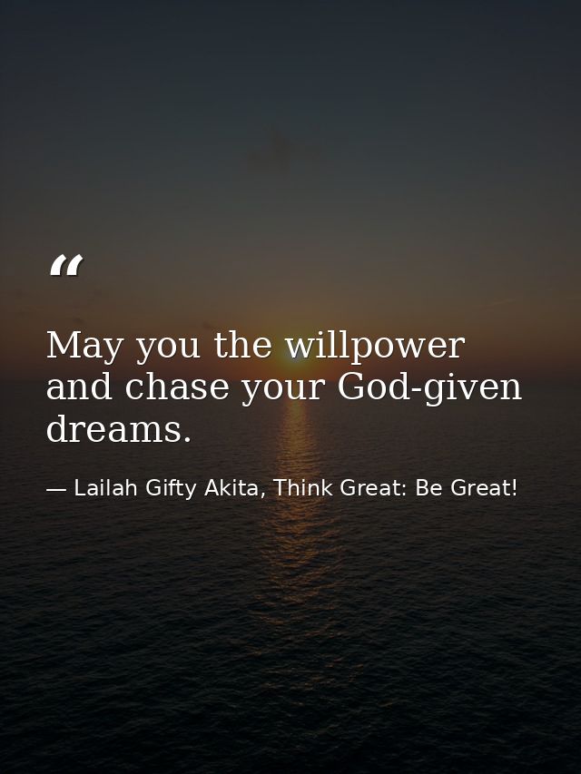 May you the willpower and chase your God-given dreams. — Lailah Gifty Akita, Think Great: Be Great!