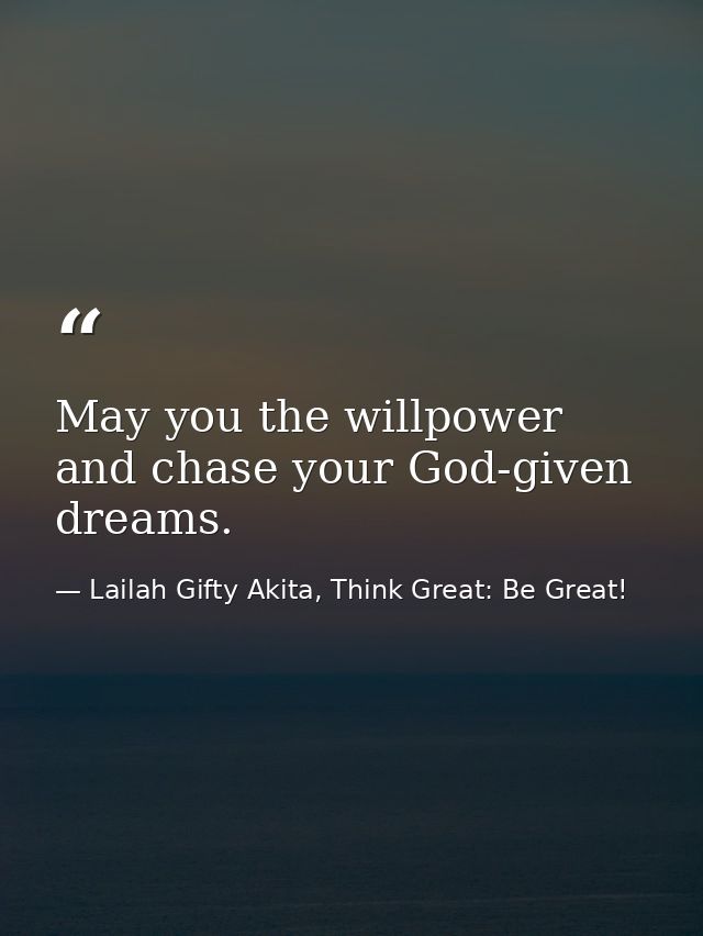 May you the willpower and chase your God-given dreams. — Lailah Gifty Akita, Think Great: Be Great!