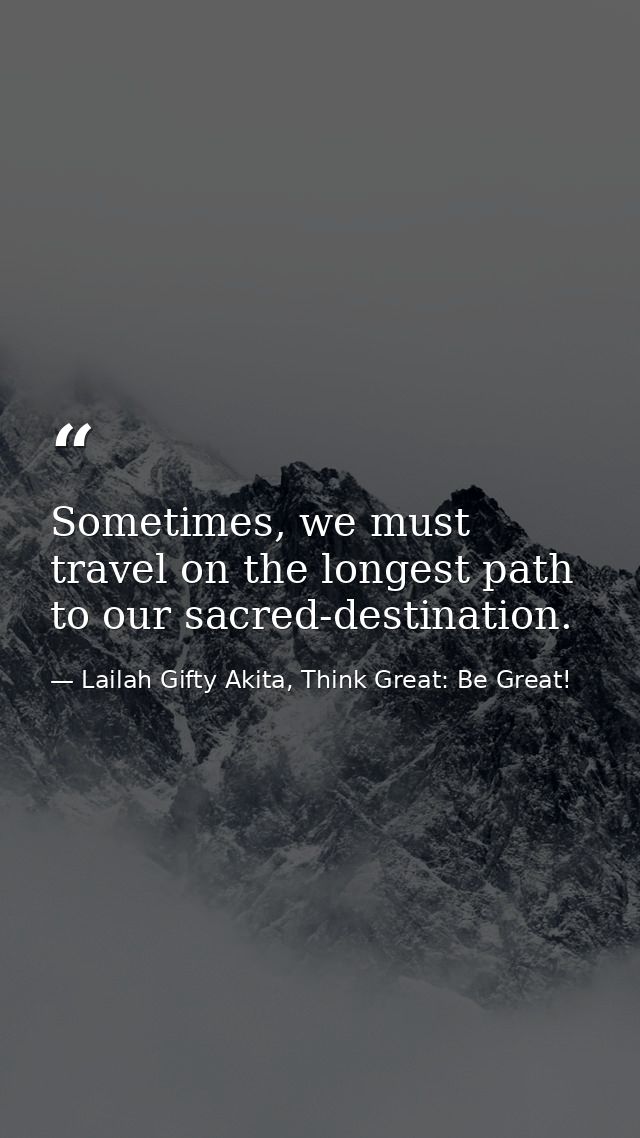 Sometimes, we must travel on the longest path to our sacred-destination. — Lailah Gifty Akita, Think Great: Be Great!