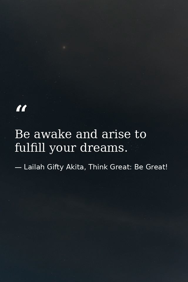 Be awake and arise to fulfill your dreams. — Lailah Gifty Akita, Think Great: Be Great!