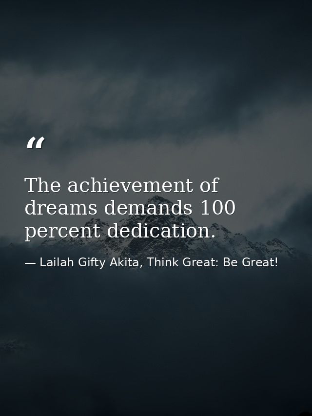 The achievement of dreams demands 100 percent dedication. — Lailah Gifty Akita, Think Great: Be Great!