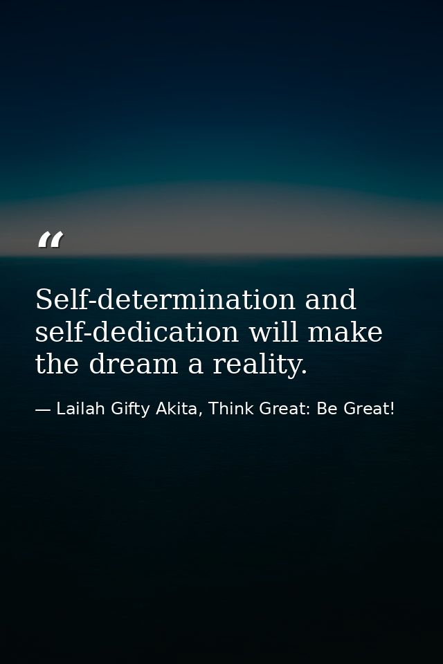 Self-determination and self-dedication will make the dream a reality. — Lailah Gifty Akita, Think Great: Be Great!