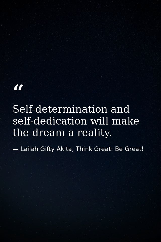 Self-determination and self-dedication will make the dream a reality. — Lailah Gifty Akita, Think Great: Be Great!