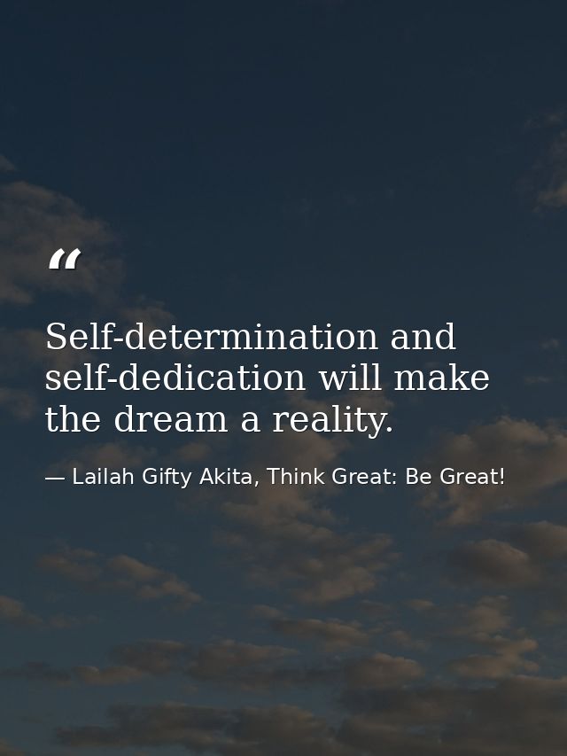 Self-determination and self-dedication will make the dream a reality. — Lailah Gifty Akita, Think Great: Be Great!