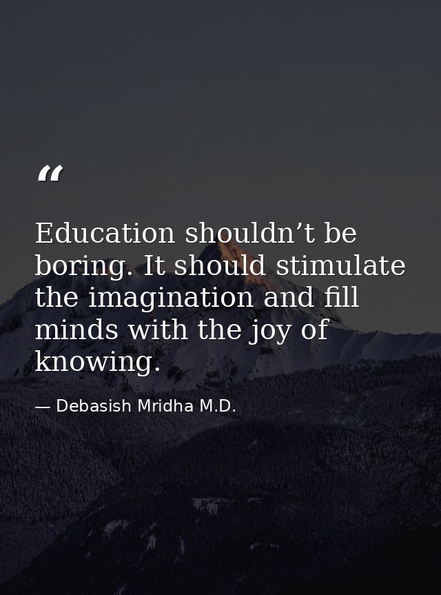 Education shouldn’t be boring. It should stimulate the imagination and fill minds with the joy of knowing. — Debasish Mridha M.D.